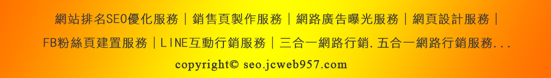 網站排名SEO優化服務│銷售頁製作服務│網路廣告曝光服務│網頁設計服務│
FB粉絲頁建置服務│LINE互動行銷服務│三合一網路行銷.五合一網路行銷服務